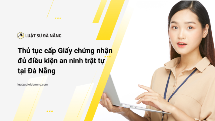 Thủ tục cấp Giấy chứng nhận đủ điều kiện an ninh trật tự tại Đà Nẵng