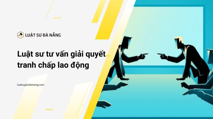 Luật sư tư vấn giải quyết tranh chấp lao động